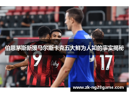 伯恩茅斯新援马尔斯卡克五大鲜为人知的事实揭秘
