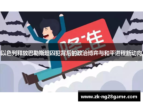 以色列释放巴勒斯坦囚犯背后的政治博弈与和平进程新动向