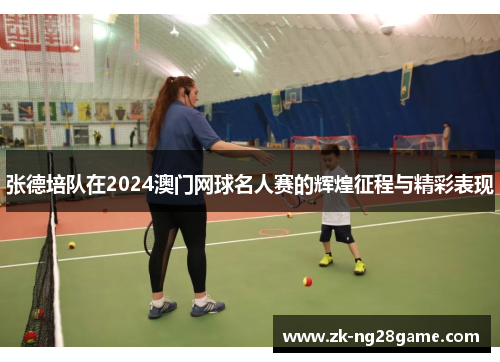 张德培队在2024澳门网球名人赛的辉煌征程与精彩表现