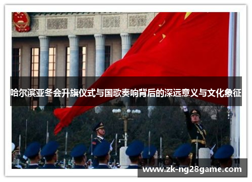 哈尔滨亚冬会升旗仪式与国歌奏响背后的深远意义与文化象征