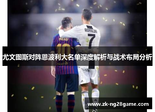 尤文图斯对阵恩波利大名单深度解析与战术布局分析