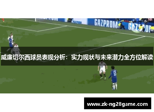 威廉切尔西球员表现分析：实力现状与未来潜力全方位解读