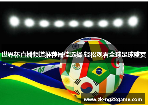 世界杯直播频道推荐最佳选择 轻松观看全球足球盛宴