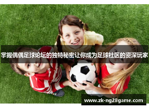 掌握偶偶足球论坛的独特秘密让你成为足球社区的资深玩家