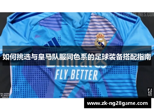 如何挑选与皇马队服同色系的足球装备搭配指南