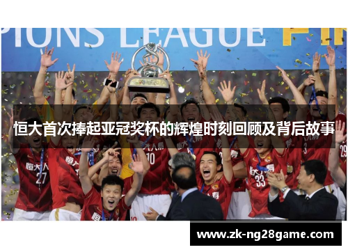 恒大首次捧起亚冠奖杯的辉煌时刻回顾及背后故事