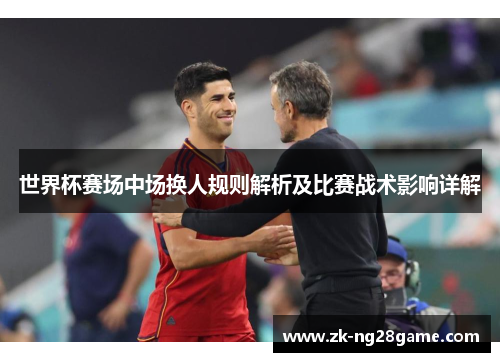 世界杯赛场中场换人规则解析及比赛战术影响详解