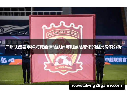 广州队改名事件对球迷情感认同与归属感变化的深层影响分析