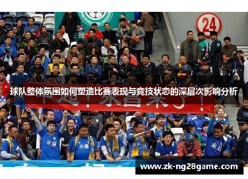 球队整体氛围如何塑造比赛表现与竞技状态的深层次影响分析