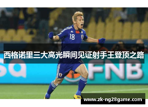 西格诺里三大高光瞬间见证射手王登顶之路