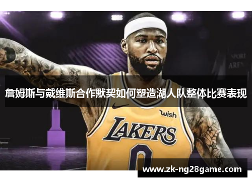 詹姆斯与戴维斯合作默契如何塑造湖人队整体比赛表现