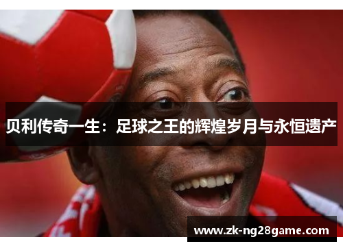 贝利传奇一生：足球之王的辉煌岁月与永恒遗产