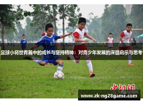 足球小将世青篇中的成长与坚持精神:对青少年发展的深层启示与思考 足球小将世青篇中的成长与坚持精神:对青少年发展的深层启示与思考