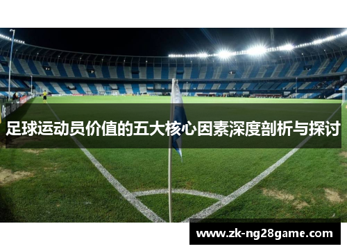 足球运动员价值的五大核心因素深度剖析与探讨