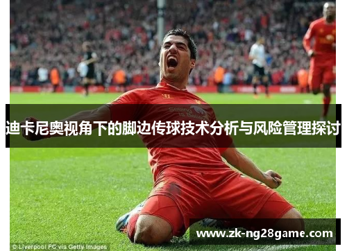 迪卡尼奥视角下的脚边传球技术分析与风险管理探讨 迪卡尼奥视角下的脚边传球技术分析与风险管理探讨