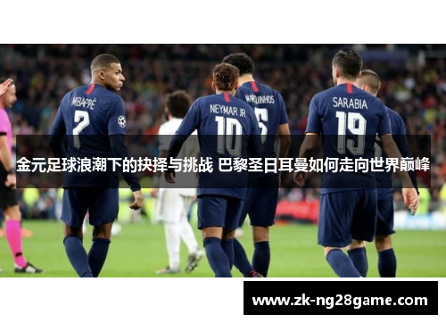 金元足球浪潮下的抉择与挑战 巴黎圣日耳曼如何走向世界巅峰 金元足球浪潮下的抉择与挑战 巴黎圣日耳曼如何走向世界巅峰