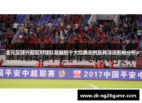金元足球兴起后对球队发展的十大经典案例及其深远影响分析 金元足球兴起后对球队发展的十大经典案例及其深远影响分析