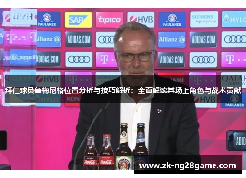 拜仁球员鲁梅尼格位置分析与技巧解析:全面解读其场上角色与战术贡献 拜仁球员鲁梅尼格位置分析与技巧解析:全面解读其场上角色与战术贡献