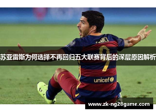 苏亚雷斯为何选择不再回归五大联赛背后的深层原因解析 苏亚雷斯为何选择不再回归五大联赛背后的深层原因解析