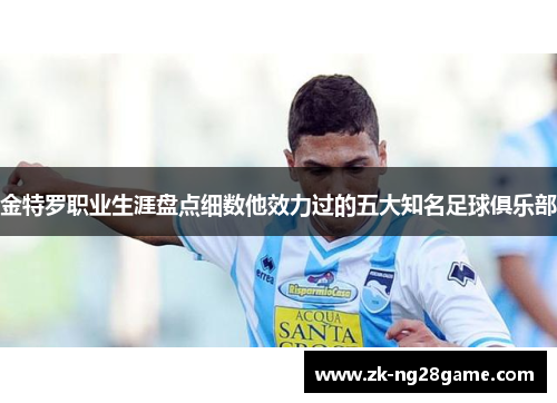 金特罗职业生涯盘点细数他效力过的五大知名足球俱乐部 金特罗职业生涯盘点细数他效力过的五大知名足球俱乐部