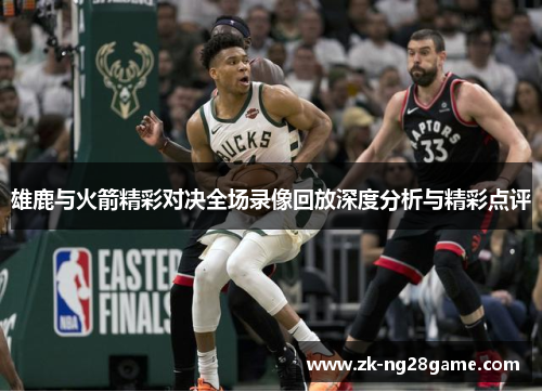 雄鹿与火箭精彩对决全场录像回放深度分析与精彩点评