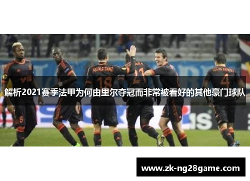 解析2021赛季法甲为何由里尔夺冠而非常被看好的其他豪门球队