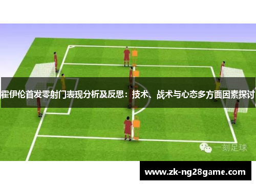 霍伊伦首发零射门表现分析及反思：技术、战术与心态多方面因素探讨