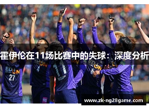 霍伊伦在11场比赛中的失球：深度分析
