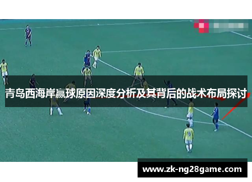 青岛西海岸赢球原因深度分析及其背后的战术布局探讨