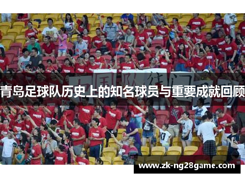青岛足球队历史上的知名球员与重要成就回顾