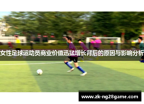 女性足球运动员商业价值迅猛增长背后的原因与影响分析