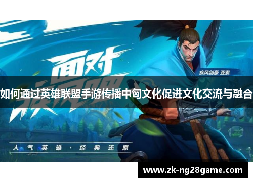 如何通过英雄联盟手游传播中匈文化促进文化交流与融合