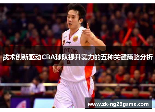 战术创新驱动CBA球队提升实力的五种关键策略分析