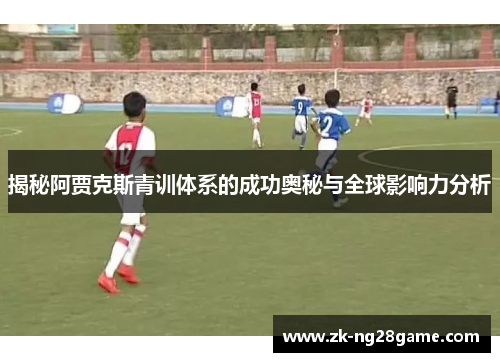揭秘阿贾克斯青训体系的成功奥秘与全球影响力分析 揭秘阿贾克斯青训体系的成功奥秘与全球影响力分析
