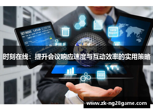 时刻在线:提升会议响应速度与互动效率的实用策略 时刻在线:提升会议响应速度与互动效率的实用策略