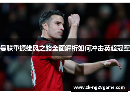 曼联重振雄风之路全面解析如何冲击英超冠军 曼联重振雄风之路全面解析如何冲击英超冠军