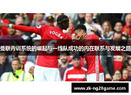 曼联青训系统的崛起与一线队成功的内在联系与发展之路 曼联青训系统的崛起与一线队成功的内在联系与发展之路