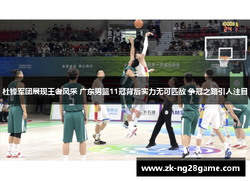 杜锋军团展现王者风采 广东男篮11冠背后实力无可匹敌 争冠之路引人注目