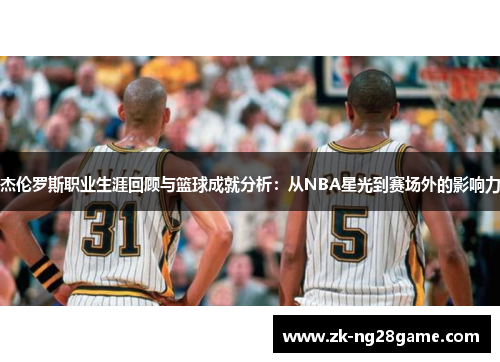 杰伦罗斯职业生涯回顾与篮球成就分析:从NBA星光到赛场外的影响力 杰伦罗斯职业生涯回顾与篮球成就分析:从NBA星光到赛场外的影响力