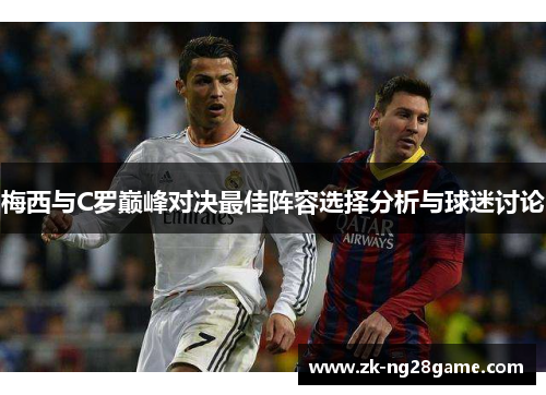 梅西与C罗巅峰对决最佳阵容选择分析与球迷讨论 梅西与C罗巅峰对决最佳阵容选择分析与球迷讨论