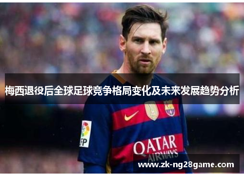 梅西退役后全球足球竞争格局变化及未来发展趋势分析 梅西退役后全球足球竞争格局变化及未来发展趋势分析