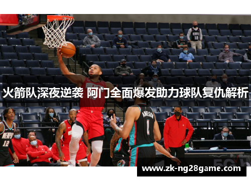 火箭队深夜逆袭 阿门全面爆发助力球队复仇解析 火箭队深夜逆袭 阿门全面爆发助力球队复仇解析