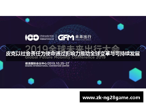 皮克以社会责任为使命通过影响力推动全球变革与可持续发展 皮克以社会责任为使命通过影响力推动全球变革与可持续发展
