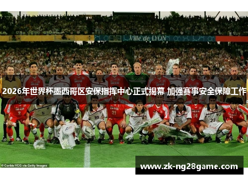 2026年世界杯墨西哥区安保指挥中心正式揭幕 加强赛事安全保障工作 2026年世界杯墨西哥区安保指挥中心正式揭幕 加强赛事安全保障工作