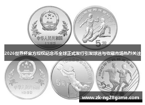 2026世界杯官方授权纪念币全球正式发行引发球迷与收藏市场热烈关注 2026世界杯官方授权纪念币全球正式发行引发球迷与收藏市场热烈关注