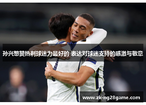 孙兴慜赞热刺球迷为最好的 表达对球迷支持的感激与敬意