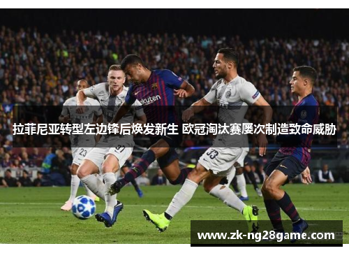 拉菲尼亚转型左边锋后焕发新生 欧冠淘汰赛屡次制造致命威胁