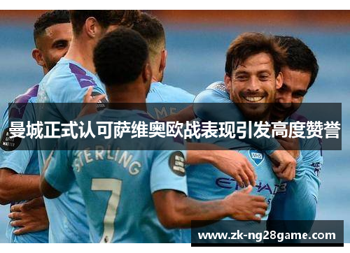 曼城正式认可萨维奥欧战表现引发高度赞誉