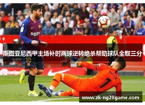 斯图亚尼西甲主场补时两球逆转绝杀帮助球队全取三分