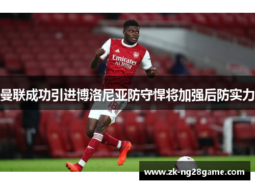曼联成功引进博洛尼亚防守悍将加强后防实力